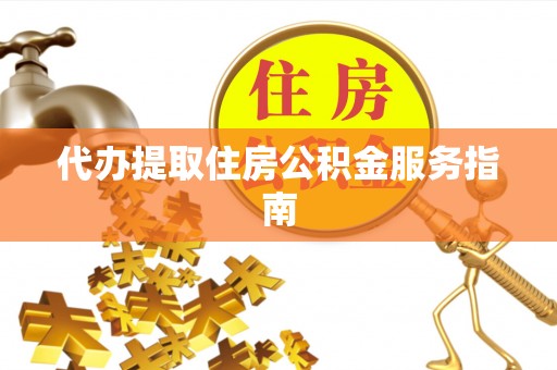 涡阳代办提取住房公积金服务指南
