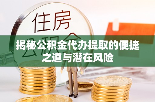 涡阳揭秘公积金代办提取的便捷之道与潜在风险