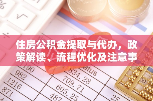 涡阳住房公积金提取与代办，政策解读、流程优化及注意事项