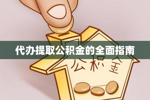 涡阳代办提取公积金的全面指南