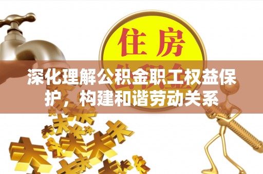 涡阳深化理解公积金职工权益保护，构建和谐劳动关系