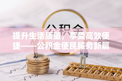 涡阳提升生活质量，享受高效便捷——公积金便民服务新篇章
