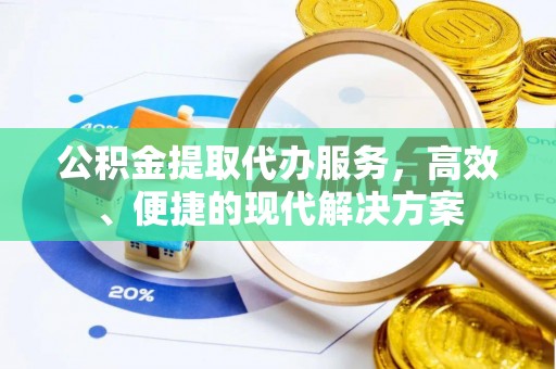 涡阳公积金提取代办服务，高效、便捷的现代解决方案