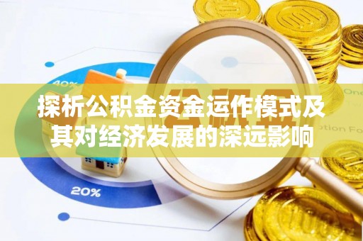 涡阳探析公积金资金运作模式及其对经济发展的深远影响