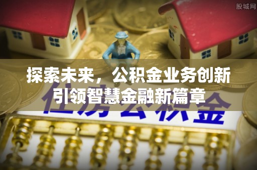 涡阳探索未来，公积金业务创新引领智慧金融新篇章