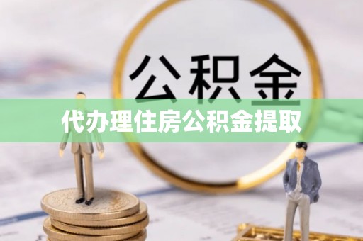 涡阳代办理住房公积金提取