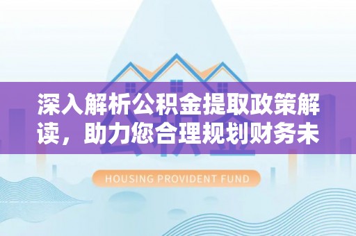 涡阳深入解析公积金提取政策解读，助力您合理规划财务未来