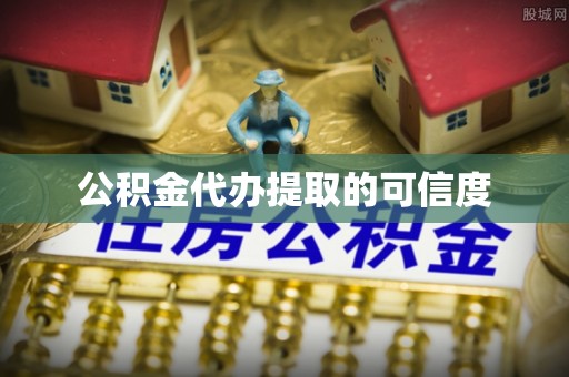 涡阳公积金代办提取的可信度