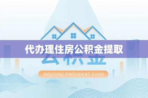 涡阳代办理住房公积金提取