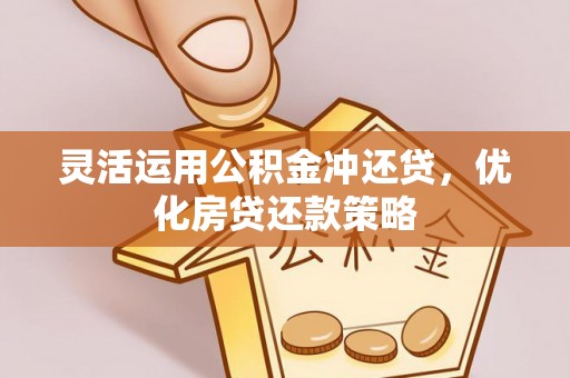 涡阳灵活运用公积金冲还贷，优化房贷还款策略