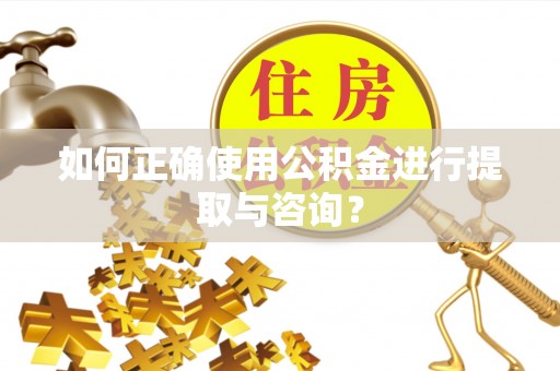 涡阳如何正确使用公积金进行提取与咨询？