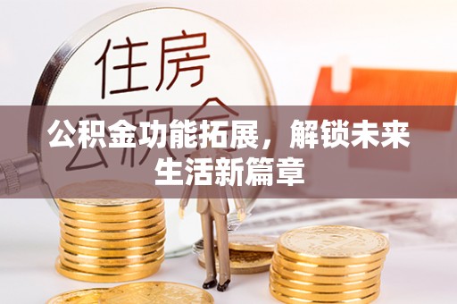 涡阳公积金功能拓展，解锁未来生活新篇章