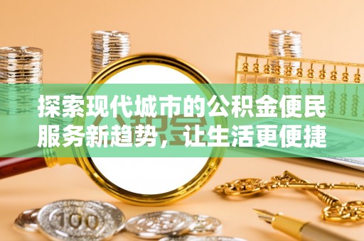 涡阳探索现代城市的公积金便民服务新趋势，让生活更便捷