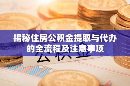 涡阳揭秘住房公积金提取与代办的全流程及注意事项