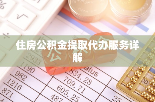 涡阳住房公积金提取代办服务详解