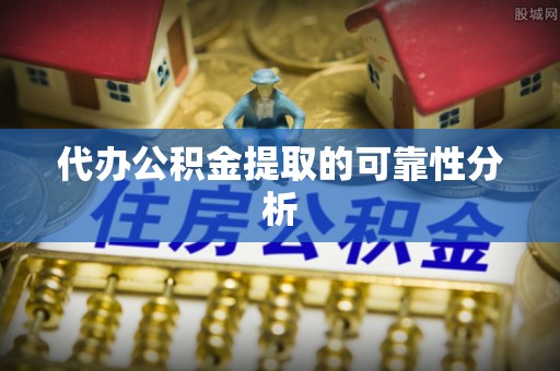 涡阳代办公积金提取的可靠性分析