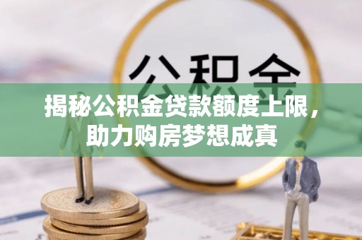 涡阳揭秘公积金贷款额度上限，助力购房梦想成真