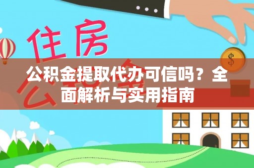 涡阳公积金提取代办可信吗？全面解析与实用指南