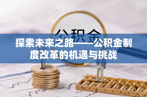 涡阳探索未来之路——公积金制度改革的机遇与挑战
