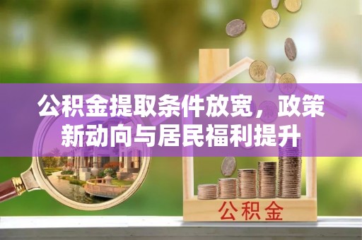 涡阳公积金提取条件放宽，政策新动向与居民福利提升