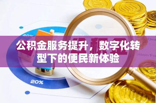 涡阳公积金服务提升，数字化转型下的便民新体验