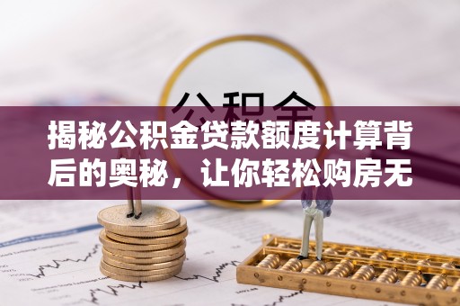 涡阳揭秘公积金贷款额度计算背后的奥秘，让你轻松购房无忧！