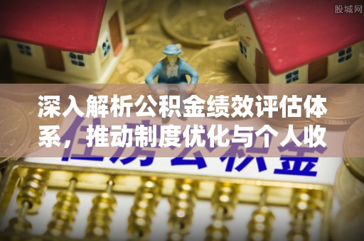 涡阳深入解析公积金绩效评估体系，推动制度优化与个人收益最大化