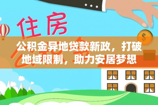 涡阳公积金异地贷款新政，打破地域限制，助力安居梦想