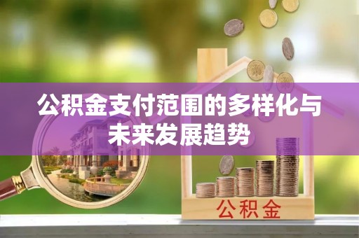 涡阳公积金支付范围的多样化与未来发展趋势