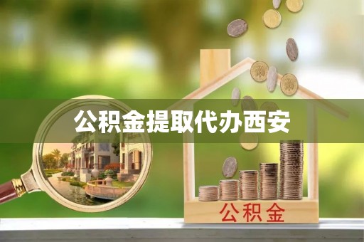涡阳公积金提取代办西安