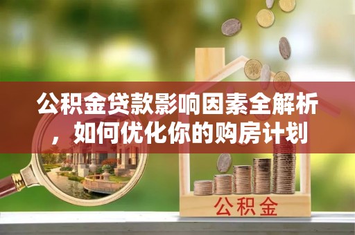 涡阳公积金贷款影响因素全解析，如何优化你的购房计划