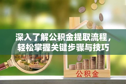 涡阳深入了解公积金提取流程，轻松掌握关键步骤与技巧