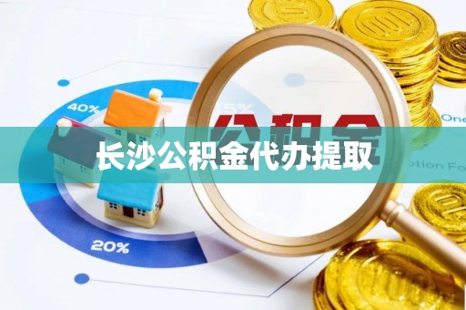 涡阳长沙公积金代办提取