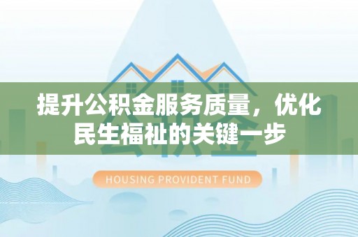 涡阳提升公积金服务质量，优化民生福祉的关键一步