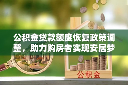 涡阳公积金贷款额度恢复政策调整，助力购房者实现安居梦想