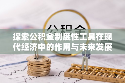 涡阳探索公积金制度性工具在现代经济中的作用与未来发展趋势