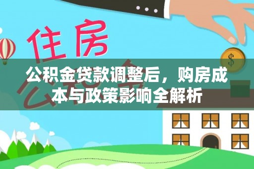 涡阳公积金贷款调整后，购房成本与政策影响全解析