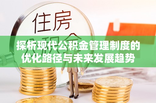 涡阳探析现代公积金管理制度的优化路径与未来发展趋势