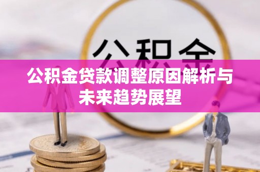 涡阳公积金贷款调整原因解析与未来趋势展望