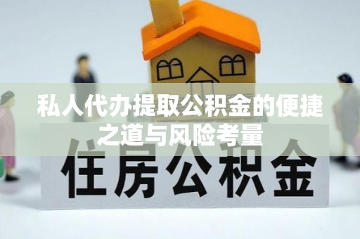 涡阳私人代办提取公积金的便捷之道与风险考量