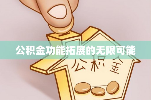 涡阳公积金功能拓展的无限可能