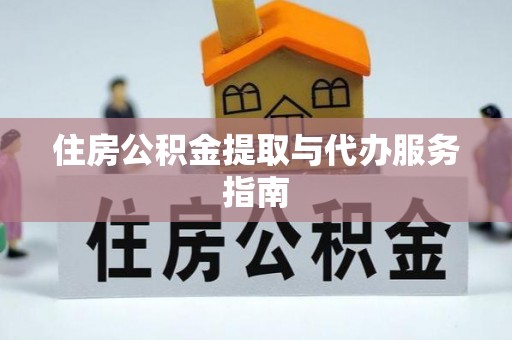 涡阳住房公积金提取与代办服务指南