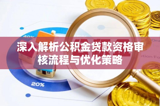 涡阳深入解析公积金贷款资格审核流程与优化策略