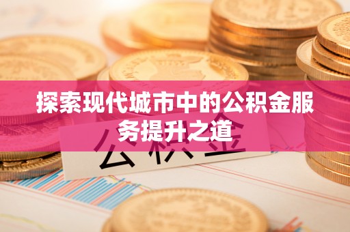 涡阳探索现代城市中的公积金服务提升之道