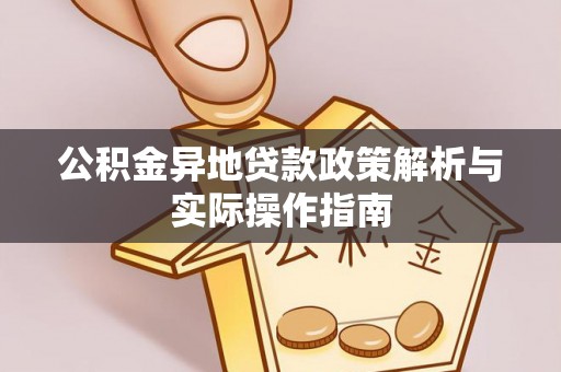 涡阳公积金异地贷款政策解析与实际操作指南