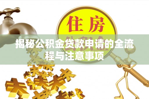 涡阳揭秘公积金贷款申请的全流程与注意事项