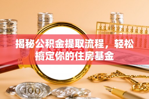 涡阳揭秘公积金提取流程，轻松搞定你的住房基金