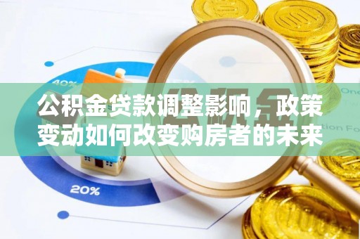 涡阳公积金贷款调整影响，政策变动如何改变购房者的未来？