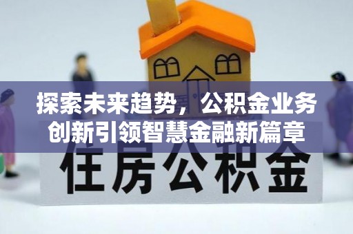 涡阳探索未来趋势，公积金业务创新引领智慧金融新篇章