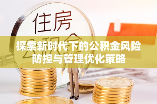 涡阳探索新时代下的公积金风险防控与管理优化策略